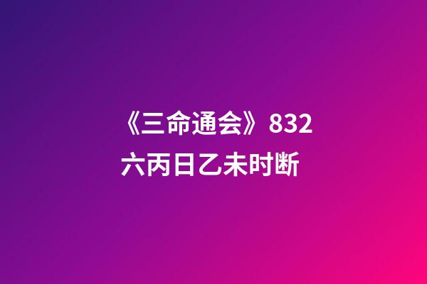 《三命通会》8.32 六丙日乙未时断